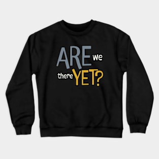 Funny Saying Are We There Yet Crewneck Sweatshirt